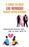 A Guide To Help LDS Members Thrive After Divorce: Understand Divorce And How To Deal With It: How Not To Struggle With The Pain Of Divorce