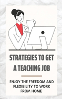 Strategies To Get A Teaching Job: Enjoy The Freedom And Flexibility To Work From Home: Finding Online Teaching Job