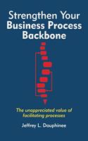 Strengthen Your Business Process Backbone: The unappreciated value of facilitating processes