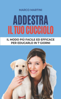 Addestra il tuo cucciolo: Il modo più facile ed efficace per educarlo in 7 giorni(Addestra Il Tuo Cane in 10 Minuti Al Giorno)