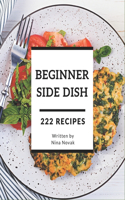 222 Beginner Side Dish Recipes: Happiness is When You Have a Beginner Side Dish Cookbook!