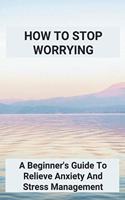 How To Stop Worrying: A Beginner's Guide To Relieve Anxiety And Stress Management: How To Get Motivated To Workout