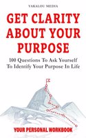 Get Clarity About Your Purpose: 100 Questions To Ask Yourself To Identify Your Purpose In Life(The Talk You Need Today)