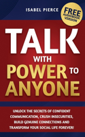 Talk with Power to Anyone: Unlock the Secrets of Confident Communication, Crush Insecurities, Build Genuine Connections and Transform Your Social Life Forever!