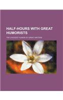 Half-Hours with Great Humorists; The Choicest Humor of Great Writers