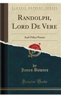 Randolph, Lord de Vere: And Other Poems (Classic Reprint)
