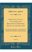 Appletons' Annual Cyclopedia and Register of Important Events of the Ear 1878, Vol. 18: Embracing Political, Civil, Military, and Social Affairs, Public Documents, Biography, Statistics, Commerce, Finance, Literature, Science, Agriculture, and Mech: Embracing Political, Civil, Military, and Social Affairs, Public Documents, Biography, Statistics, Commerce, Finance, Literature, Science, Agricultu