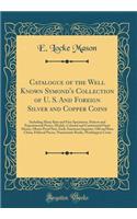 Catalogue of the Well Known Symond's Collection of U. S. and Foreign Silver and Copper Coins: Including Many Rare and Fine Specimens, Pattern and Experimental Pieces, Medals, Colonial and Continental Paper Money, Minor Proof Sets, Early American Im