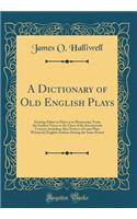 A Dictionary of Old English Plays: Existing Either in Print or in Manuscript, From the Earliest Times to the Close of the Seventeenth Century; Including Also Notices of Latin Plays Written by English Authors During the Same Period (Classic Reprint)