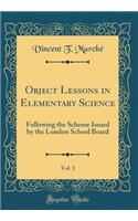 Object Lessons in Elementary Science, Vol. 1: Following the Scheme Issued by the London School Board (Classic Reprint)