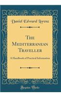 The Mediterranean Traveller: A Handbook of Practical Information (Classic Reprint)