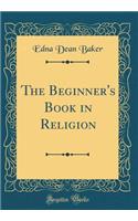 The Beginner's Book in Religion (Classic Reprint)