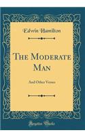 The Moderate Man: And Other Verses (Classic Reprint)