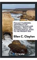 Female Warriors: Memorials of Female Valour and Heroism, from the Mythological Ages to the Present Era