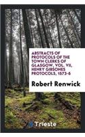 Abstracts of Protocols of the Town Clerks of Glasgow, Vol. VII, Henry Gibsones Protocols, 1573-6