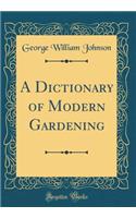 A Dictionary of Modern Gardening (Classic Reprint)