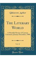 The Literary World, Vol. 31: A Monthly Review of Current Literature; January December, 1900 (Classic Reprint): A Monthly Review of Current Literature; January December, 1900 (Classic Reprint)