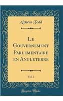 Le Gouvernement Parlementaire en Angleterre, Vol. 2 (Classic Reprint)