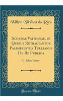 Schedae Vaticanae, in Quibus Retractantur Palimpsestus Tullianus de Re Publica: C. Iulius Victor (Classic Reprint): C. Iulius Victor (Classic Reprint)