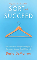 Organizing Your Home With Sort and Succeed: Five Simple Steps to Stop Clutter Before It Starts, Save Money, & Simplify Your Life