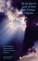 The Sex Addicts Guide to Daily and Eternal Freedom: How to Be Happy, Healthy, Wealthy and Addiction Free Forever!