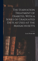 Starvation Treatment of Diabetes, With a Series of Graduated Diets as Used at the Massachusetts