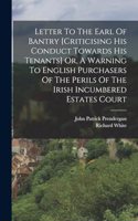 Letter To The Earl Of Bantry [criticising His Conduct Towards His Tenants] Or, A Warning To English Purchasers Of The Perils Of The Irish Incumbered Estates Court