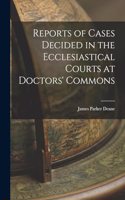 Reports of Cases Decided in the Ecclesiastical Courts at Doctors' Commons
