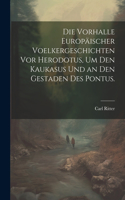 Vorhalle Europäischer Voelkergeschichten vor Herodotus, um den Kaukasus und an den Gestaden des Pontus.