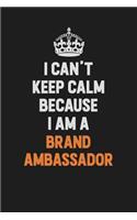 I Can't Keep Calm Because I Am A Brand Ambassador