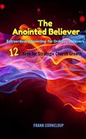 The Anointed Believer: Extraordinary Anointing for Ordinary Believers - 12 Keys for Startegic Church Growth