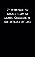 It Is Better To Create Than To Learn Creating Is The Essence Of Life