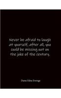 Never be afraid to laugh at yourself, after all, you could be missing out on the joke of the century. Dame Edna Everage