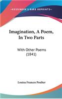 Imagination, A Poem, In Two Parts