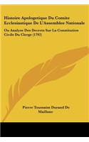 Histoire Apologetique Du Comite Ecclesiastique De L'Assemblee Nationale: Ou Analyse Des Decrets Sur La Constitution Civile Du Clerge (1792)