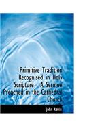 Primitive Tradition Recognised in Holy Scripture: A Sermon Preached in the Cathedral Church(English)