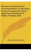 Physicae Conciliatricis Per Generalem Pariter Ac Specialem Partem Conamina Succinctis Aphorismis Adumbrata Et Publice Ventilata (1687)
