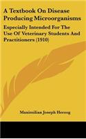 A Textbook On Disease Producing Microorganisms: Especially Intended For The Use Of Veterinary Students And Practitioners (1910)