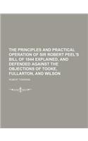 The Principles and Practical Operation of Sir Robert Peel's Bill of 1844 Explained, and Defended Against the Objections of Tooke, Fullarton, and Wilson: (English)