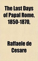 The Last Days of Papal Rome, 1850-1870,