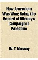 How Jerusalem Was Won; Being the Record of Allenby's Campaign in Palestine