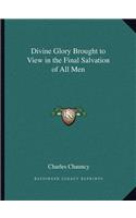 Divine Glory Brought to View in the Final Salvation of All Men