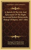 A Sketch of the Life and Episcopate of the Right Reverend Robert Bickersteth, Bishop of Ripon, 1857-1884