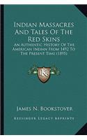 Indian Massacres And Tales Of The Red Skins: An Authentic History Of The American Indian From 1492 To The Present Time (1895)