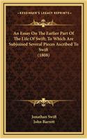 An Essay on the Earlier Part of the Life of Swift; To Which Are Subjoined Several Pieces Ascribed to Swift (1808)