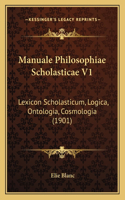Manuale Philosophiae Scholasticae V1: Lexicon Scholasticum, Logica, Ontologia, Cosmologia (1901)(Latin)