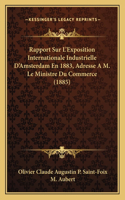 Rapport Sur L'Exposition Internationale Industrielle D'Amsterdam En 1883, Adresse A M. Le Ministre Du Commerce (1885)
