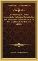 Onderzoekingen Over de Economische En Sociale Ontwikkeling Van Amsterdam Gedurende de 16 En Het Eerst Kwart Der 17 Eeuw (1906)