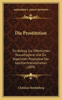 Die Prostitution: Ein Beitrag Zur Offentlichen Sexualhygiene Und Zur Staatlichen Prophylaxe Der Geschlechtskrankheiten (1899)(German)