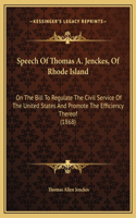 Speech Of Thomas A. Jenckes, Of Rhode Island: On The Bill To Regulate The Civil Service Of The United States And Promote The Efficiency Thereof (1868)